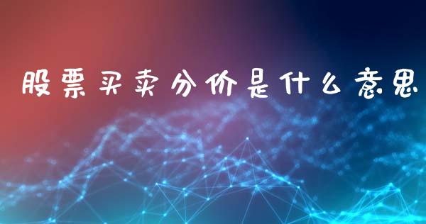 股票买卖分价是什么意思_https://wap.kuaijiepai.net_外汇交易_第1张