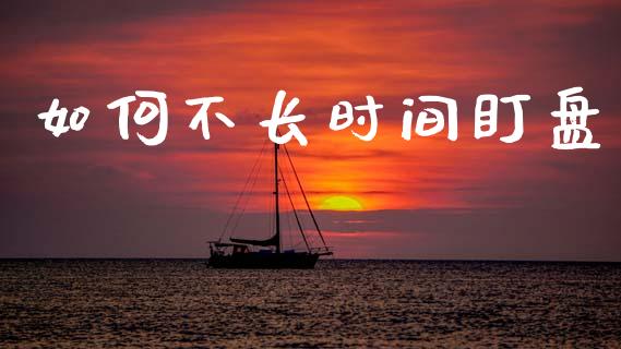 如何不长时间盯盘_https://wap.kuaijiepai.net_财务风控_第1张