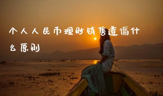 个人人民币理财销售遵循什么原则_https://wap.kuaijiepai.net_财务咨询_第1张