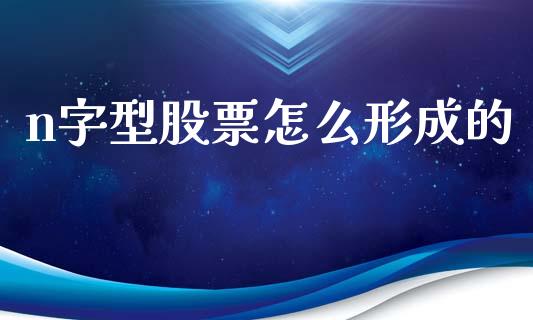 n字型股票怎么形成的_https://wap.kuaijiepai.net_财务风控_第1张