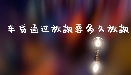 车贷通过放款要多久放款_https://wap.kuaijiepai.net_金融科技_第1张