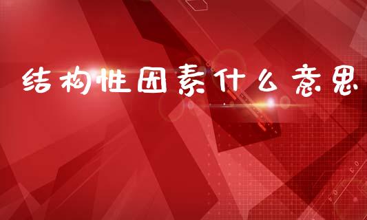 结构性因素什么意思_https://wap.kuaijiepai.net_财务风控_第1张