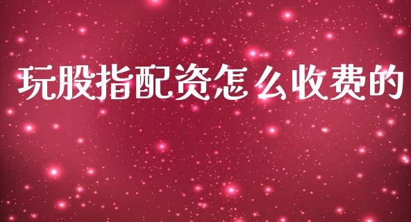 玩股指配资怎么收费的_https://wap.kuaijiepai.net_财务风控_第1张