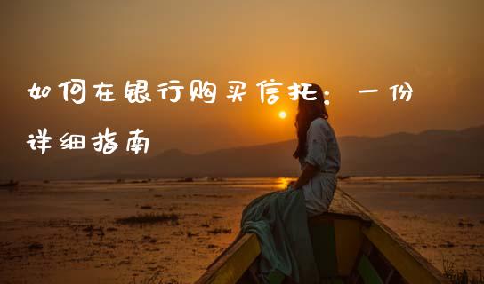 如何在银行购买信托：一份详细指南_https://wap.kuaijiepai.net_财务咨询_第1张