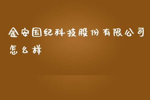 金安国纪科技股份有限公司怎么样_https://wap.kuaijiepai.net_外汇交易_第1张