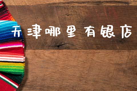 天津哪里有银店_https://wap.kuaijiepai.net_外汇交易_第1张