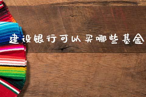 建设银行可以买哪些基金_https://wap.kuaijiepai.net_金融科技_第1张