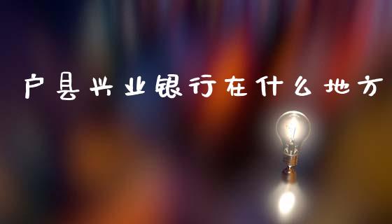 户县兴业银行在什么地方_https://wap.kuaijiepai.net_财务咨询_第1张