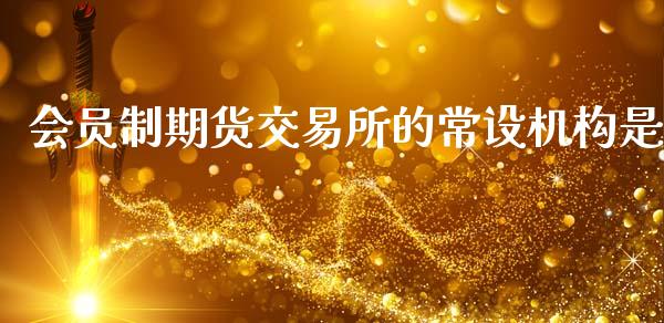 会员制期货交易所的常设机构是_https://wap.kuaijiepai.net_财务咨询_第1张