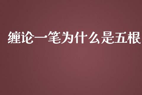 缠论一笔为什么是五根_https://wap.kuaijiepai.net_外汇交易_第1张