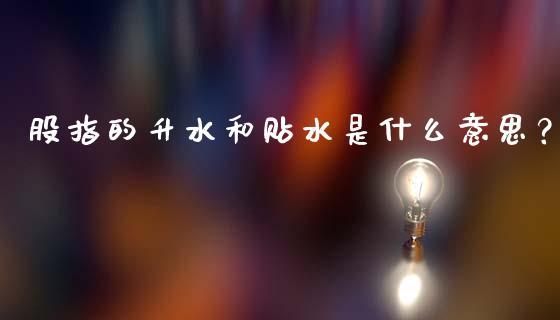 股指的升水和贴水是什么意思？_https://wap.kuaijiepai.net_外汇交易_第1张