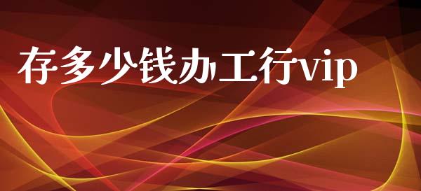 存多少钱办工行vip_https://wap.kuaijiepai.net_财务风控_第1张