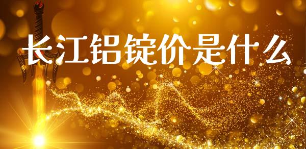 长江铝锭价是什么_财务风控_第1张_金融科技_财务风控_外汇交易_财务咨询 长江铝锭价是什么_https://wap.kuaijiepai.net_财务风控_第1张