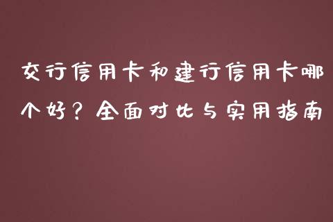 交行信用卡和建行信用卡哪个好？全面对比与实用指南_https://wap.kuaijiepai.net_财务风控_第1张