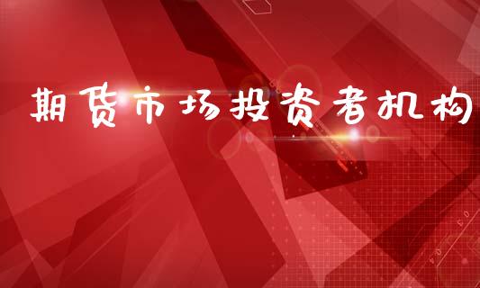 期货市场投资者机构_https://wap.kuaijiepai.net_外汇交易_第1张