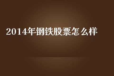 2014年钢铁股票怎么样_https://wap.kuaijiepai.net_财务风控_第1张