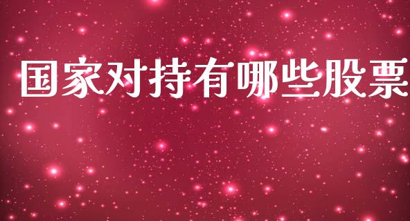 国家对持有哪些股票_https://wap.kuaijiepai.net_外汇交易_第1张