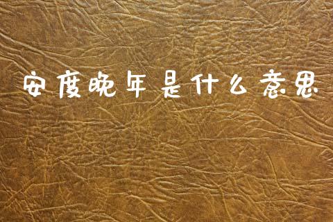 安度晚年是什么意思_https://wap.kuaijiepai.net_财务风控_第1张