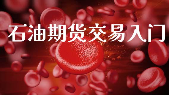 石油期货交易入门_https://wap.kuaijiepai.net_外汇交易_第1张