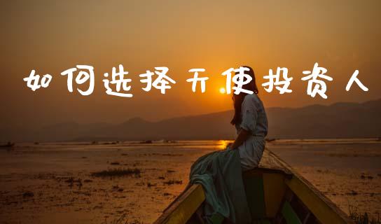 如何选择天使投资人_https://wap.kuaijiepai.net_财务风控_第1张
