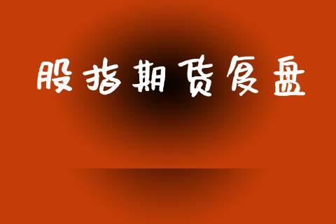 股指期货复盘_https://wap.kuaijiepai.net_财务咨询_第1张