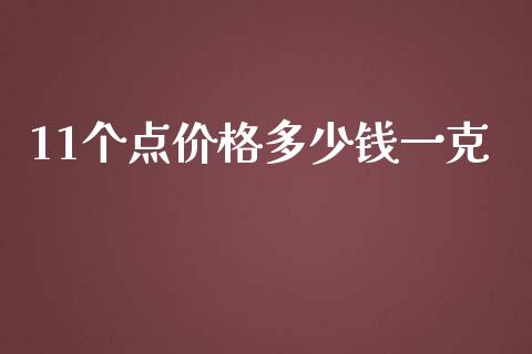 11个点价格多少钱一克_https://wap.kuaijiepai.net_外汇交易_第1张