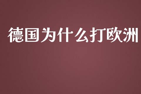 德国为什么打欧洲_https://wap.kuaijiepai.net_财务风控_第1张