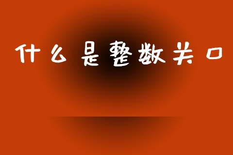 什么是整数关口_https://wap.kuaijiepai.net_财务咨询_第1张
