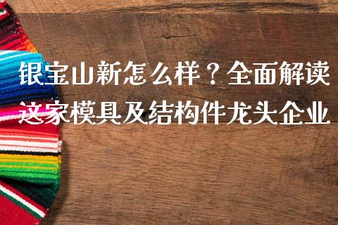 银宝山新怎么样？全面解读这家模具及结构件龙头企业_https://wap.kuaijiepai.net_财务风控_第1张