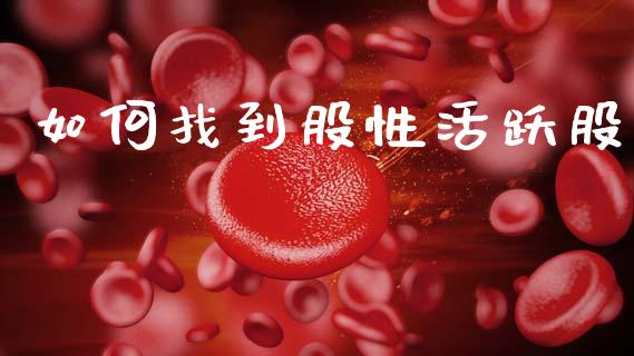 如何找到股性活跃股_https://wap.kuaijiepai.net_财务咨询_第1张