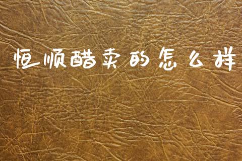 恒顺醋卖的怎么样_https://wap.kuaijiepai.net_金融科技_第1张