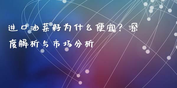 进口油菜籽为什么便宜？深度解析与市场分析_https://wap.kuaijiepai.net_财务风控_第1张