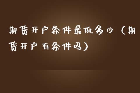 期货开户条件最低多少（期货开户有条件吗）_https://wap.kuaijiepai.net_金融科技_第1张