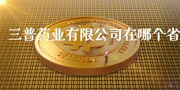 三普药业有限公司在哪个省_https://wap.kuaijiepai.net_金融科技_第1张