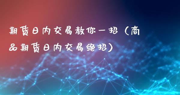 期货日内交易教你一招（商品期货日内交易绝招）_https://wap.kuaijiepai.net_金融科技_第1张