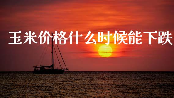 玉米价格什么时候能下跌_https://wap.kuaijiepai.net_外汇交易_第1张