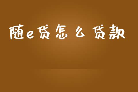 随e贷怎么贷款_https://wap.kuaijiepai.net_财务风控_第1张