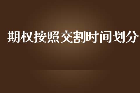 期权按照交割时间划分_https://wap.kuaijiepai.net_金融科技_第1张