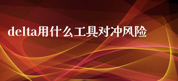 delta用什么工具对冲风险_https://wap.kuaijiepai.net_财务咨询_第1张