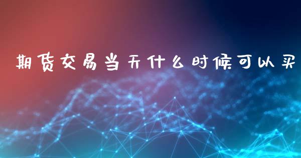 期货交易当天什么时候可以买_https://wap.kuaijiepai.net_金融科技_第1张