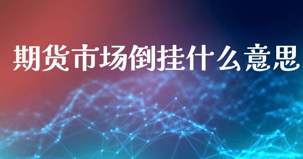 期货市场倒挂什么意思_https://wap.kuaijiepai.net_金融科技_第1张