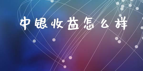 中银收益怎么样_https://wap.kuaijiepai.net_财务咨询_第1张