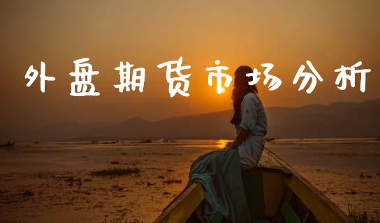 外盘期货市场分析_https://wap.kuaijiepai.net_财务咨询_第1张