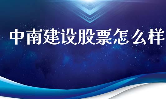 中南建设股票怎么样_https://wap.kuaijiepai.net_财务咨询_第1张