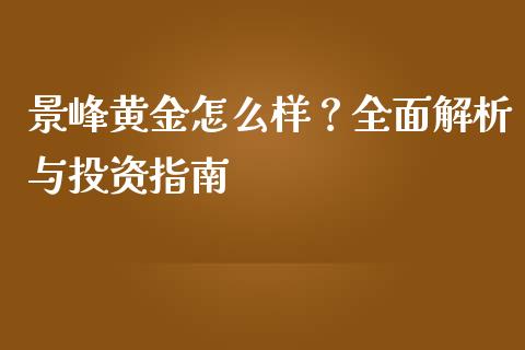 景峰黄金怎么样？全面解析与投资指南_https://wap.kuaijiepai.net_财务风控_第1张