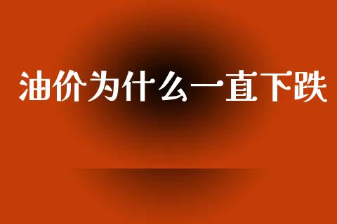 油价为什么一直下跌_https://wap.kuaijiepai.net_财务咨询_第1张