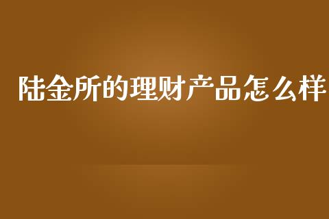 陆金所的理财产品怎么样_https://wap.kuaijiepai.net_财务咨询_第1张