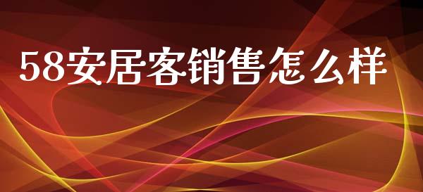 58安居客销售怎么样_https://wap.kuaijiepai.net_财务风控_第1张