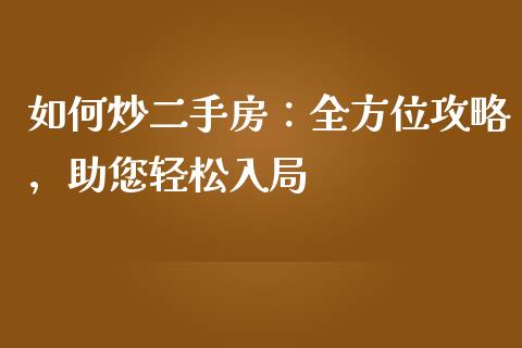 如何炒二手房：全方位攻略，助您轻松入局_https://wap.kuaijiepai.net_财务咨询_第1张