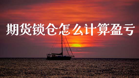 期货锁仓怎么计算盈亏_https://wap.kuaijiepai.net_财务咨询_第1张